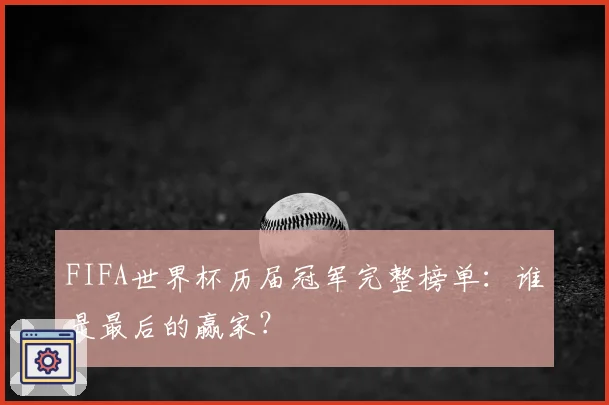 FIFA世界杯历届冠军完整榜单：谁是最后的赢家？