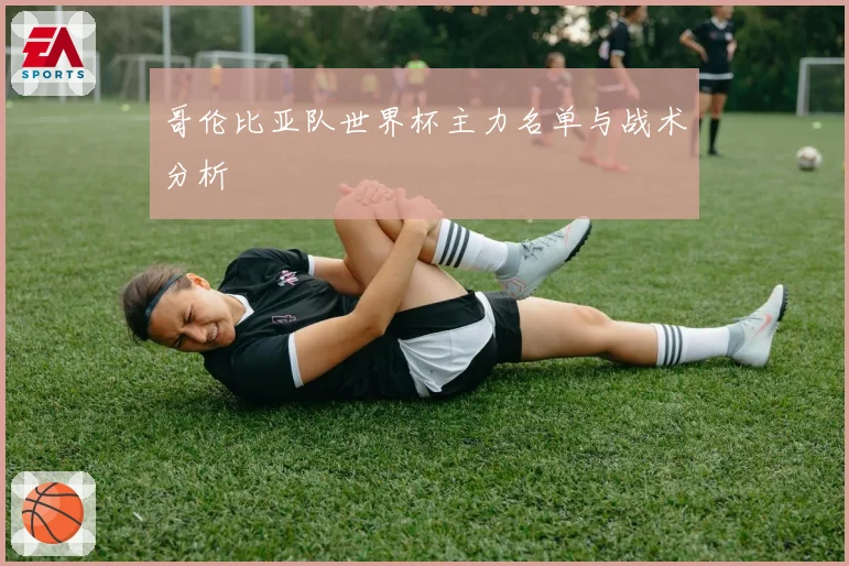 哥伦比亚队世界杯主力名单与战术分析