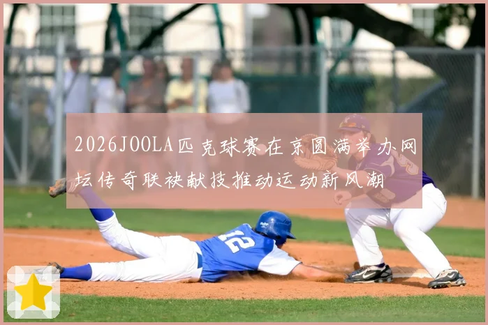 2026JOOLA匹克球赛在京圆满举办网坛传奇联袂献技推动运动新风潮