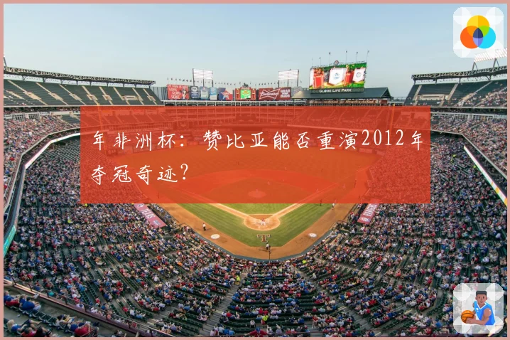 年非洲杯:赞比亚能否重演2012年夺冠奇迹?