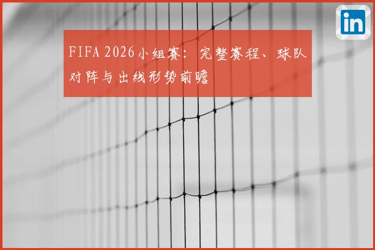 FIFA 2026小组赛：完整赛程、球队对阵与出线形势前瞻